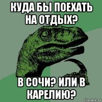 куда бы поехать на отдых? в сочи? или в карелию?