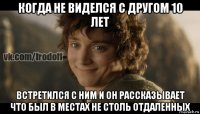 когда не виделся с другом 10 лет встретился с ним и он рассказывает что был в местах не столь отдаленных