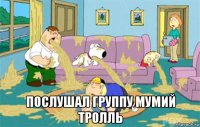  послушал группу мумий тролль