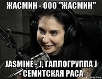 жасмин - ооо "жасмин" jasmine - j, гаплогруппа j - семитская раса