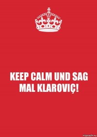 KEEP CALM UND SAG MAL KLAROVIÇ!