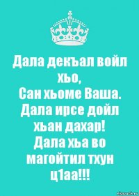 Дала декъал войл хьо,
Сан хьоме Ваша.
Дала ирсе дойл хьан дахар!
Дала хьа во магойтил тхун ц1аа!!!