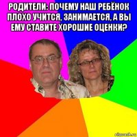 родители: почему наш ребёнок плохо учится, занимается, а вы ему ставите хорошие оценки? 