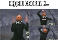 ждеш сборку и... 