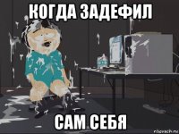 когда задефил сам себя