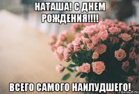 наташа! с днем рождения!!!! всего самого наилудшего!