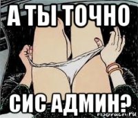 а ты точно сис админ?