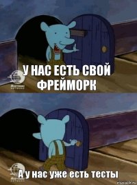 У нас есть свой фрейморк А у нас уже есть тесты