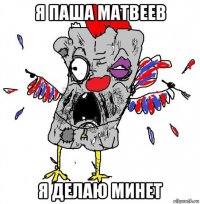 я паша матвеев я делаю минет