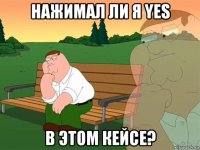 нажимал ли я yes в этом кейсе?