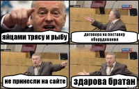 яйцами трясу и рыбу договора на поставку оборудования не принесли на сайте здарова братан