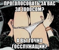 проголосовать за вас за 1000сом? а вы точно госслужащий?