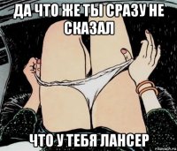 да что же ты сразу не сказал что у тебя лансер