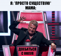 я: *просто существую*
мама: доебаться с нихуя