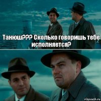 Танюш??? Сколько говоришь тебе исполняется? 