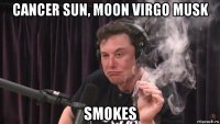 cancer sun, moon virgo musk smokes