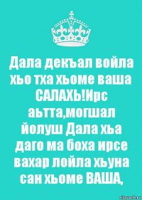 Дала декъал войла хьо тха хьоме ваша САЛАХЬ!Ирс аьтта,могшал йолуш Дала хьа даго ма боха ирсе вахар лойла хьуна сан хьоме ВАША,