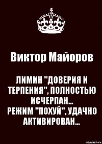 Виктор Майоров ЛИМИН "ДОВЕРИЯ И ТЕРПЕНИЯ", ПОЛНОСТЬЮ ИСЧЕРПАН...
РЕЖИМ "ПОХУЙ", УДАЧНО АКТИВИРОВАН...