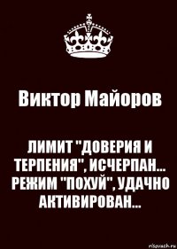 Виктор Майоров ЛИМИТ "ДОВЕРИЯ И ТЕРПЕНИЯ", ИСЧЕРПАН...
РЕЖИМ "ПОХУЙ", УДАЧНО АКТИВИРОВАН...