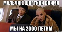 мальчик, шортики сними мы на 2000 летим