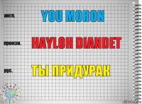 You MORON HAYLOH DIANDET ТЫ ПРИДУРАК