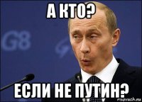 а кто? если не путин?