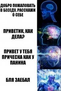 Добро пожаловать в беседу, расскажи о себе Приветик, как дела? Привет у тебя прическа как у Панина Бля заебал