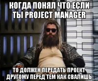 когда понял что если ты project manager то должен передать проект другому перед тем как свалишь