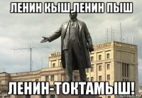 ленин кыш,ленин пыш ленин-токтамыш!