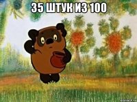 35 штук из 100 