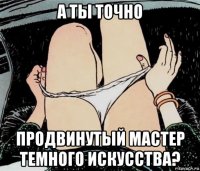 а ты точно продвинутый мастер темного искусства?