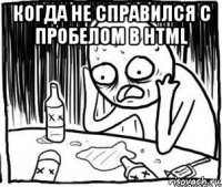 когда не справился c пробелом в html 