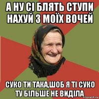 а ну сі блять ступи нахуй з моїх вочей суко ти така,шоб я ті суко ту більше не виділа