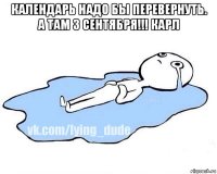 календарь надо бы перевернуть. а там 3 сентября!!! карл 