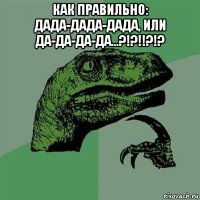 как правильно: дада-дада-дада, или да-да-да-да...?!?!!?!? 