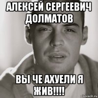 алексей сергеевич долматов вы че ахуели я жив!!!!