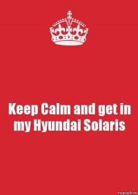 Keep Calm and get in my Hyundai Solaris