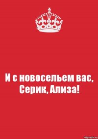 И с новосельем вас, Серик, Ализа!