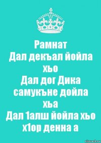 Рамнат
Дал декъал йойла хьо
Дал дог Дика самукъне дойла хьа
Дал 1алш йойла хьо х1ор денна а