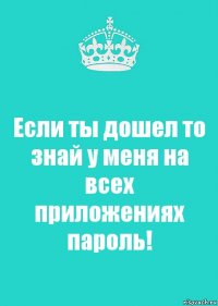 Если ты дошел то знай у меня на всех приложениях пароль!