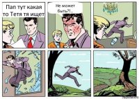 Пап тут какая то Тетя тя ищет Не может быть?!..