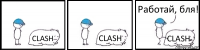 CLASH CLASH CLASH Работай, бля!