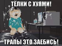 тёлки с хуями! трапы это заебись!