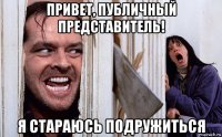 привет, публичный представитель! я стараюсь подружиться