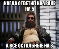 когда ответил на уроке на 5 а все остальные на 3