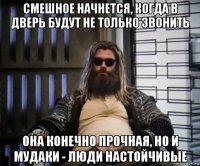 смешное начнется, когда в дверь будут не только звонить она конечно прочная, но и мудаки - люди настойчивые