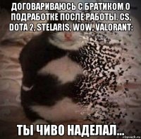 договариваюсь с братиком о подработке после работы. cs, dota 2, stelaris, wow, valorant: ты чиво наделал...