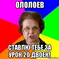 ололоев ставлю тебе за урок 20 двоек!