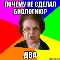 почему не сделал биологию? два