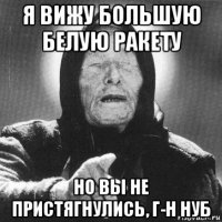 я вижу большую белую ракету но вы не пристягнулись, г-н нуб